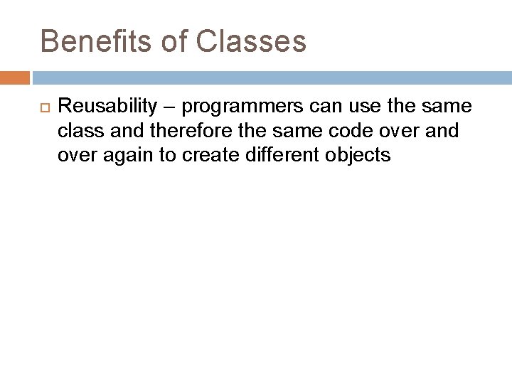 Benefits of Classes Reusability – programmers can use the same class and therefore the