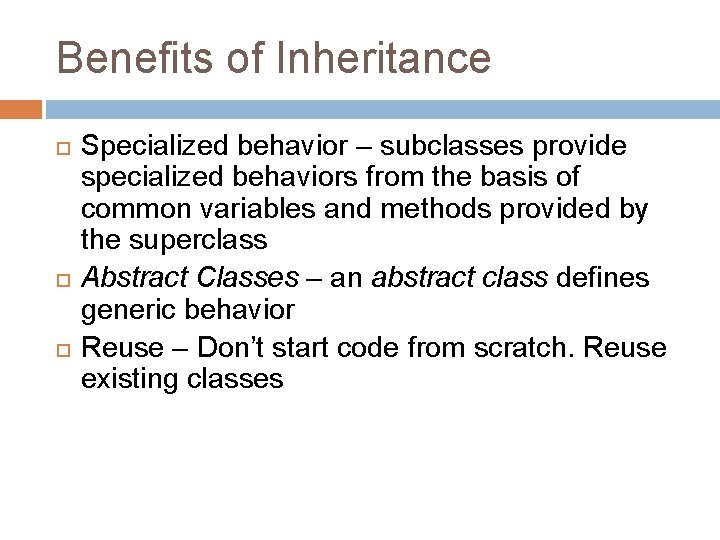 Benefits of Inheritance Specialized behavior – subclasses provide specialized behaviors from the basis of