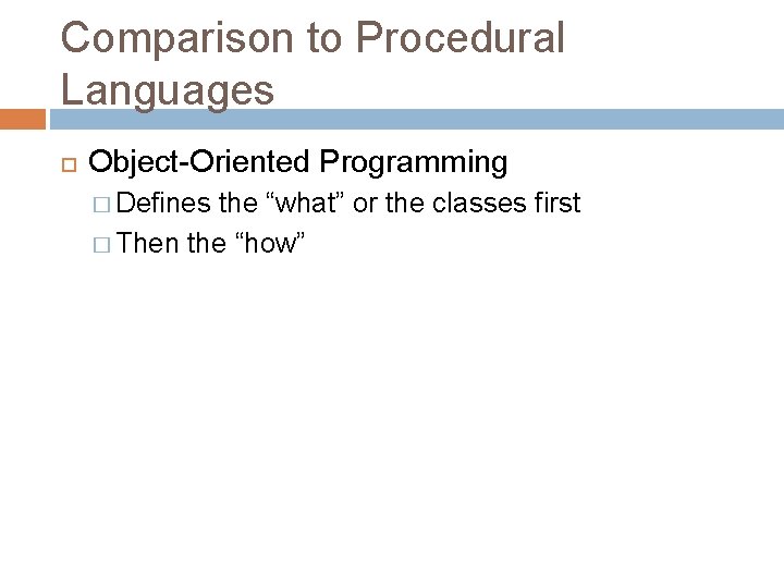 Comparison to Procedural Languages Object-Oriented Programming � Defines the “what” or the classes first