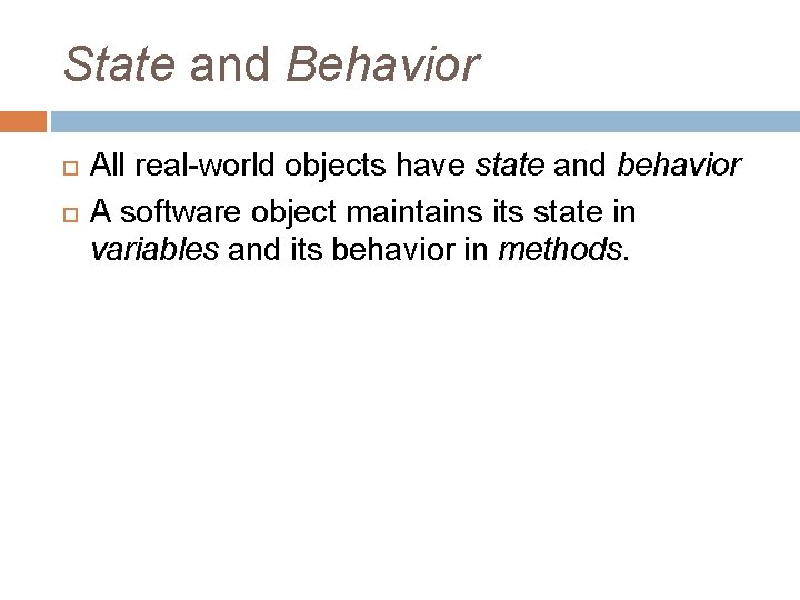 State and Behavior All real-world objects have state and behavior A software object maintains