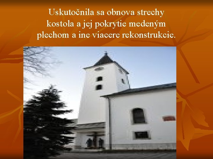 Uskutočnila sa obnova strechy kostola a jej pokrytie medeným plechom a ine viacere rekonstrukcie.