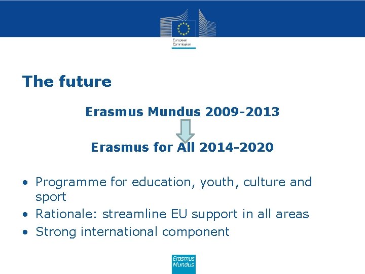 The future Erasmus Mundus 2009 -2013 Erasmus for All 2014 -2020 • Programme for