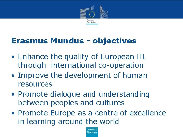 Erasmus Mundus - objectives • Enhance the quality of European HE through international co-operation Erasmus Mundus - objectives • Enhance the quality of European HE through international co-operation