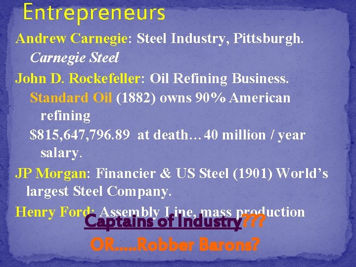 Entrepreneurs Andrew Carnegie: Steel Industry, Pittsburgh. Carnegie Steel John D. Rockefeller: Oil Refining Business.