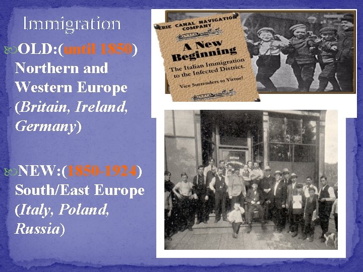 Immigration OLD: (until 1850) Northern and Western Europe (Britain, Ireland, Germany) NEW: (1850 -1924)