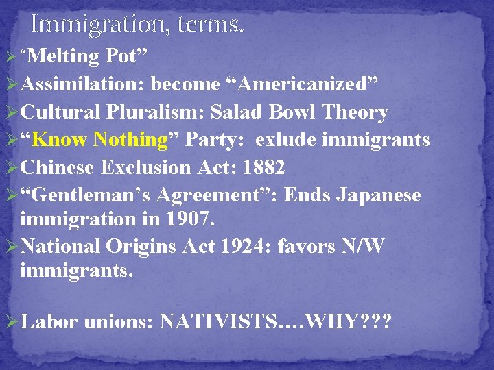 Immigration, terms. Ø “Melting Pot” ØAssimilation: become “Americanized” ØCultural Pluralism: Salad Bowl Theory Ø“Know