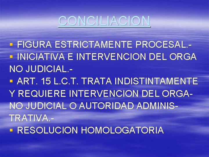 CONCILIACION § FIGURA ESTRICTAMENTE PROCESAL. § INICIATIVA E INTERVENCION DEL ORGA NO JUDICIAL. §