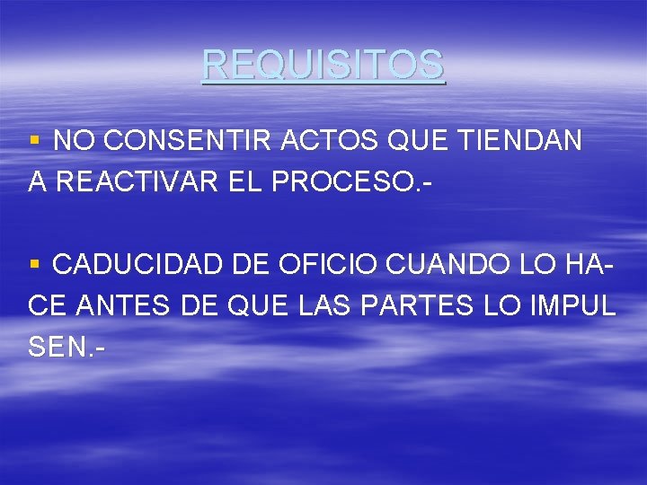 REQUISITOS § NO CONSENTIR ACTOS QUE TIENDAN A REACTIVAR EL PROCESO. § CADUCIDAD DE