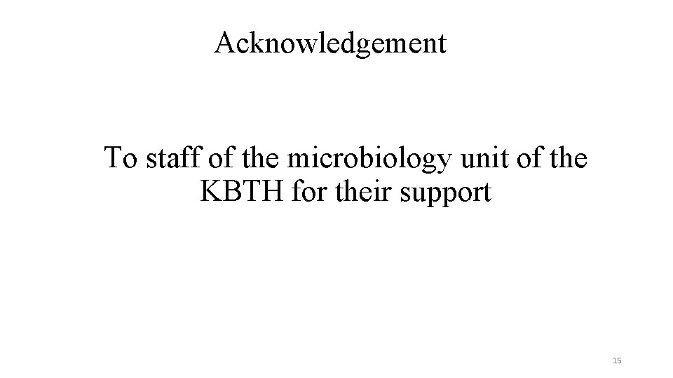 Acknowledgement To staff of the microbiology unit of the KBTH for their support 15