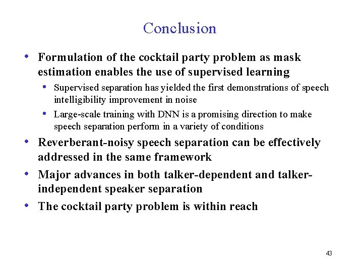 Conclusion • Formulation of the cocktail party problem as mask estimation enables the use