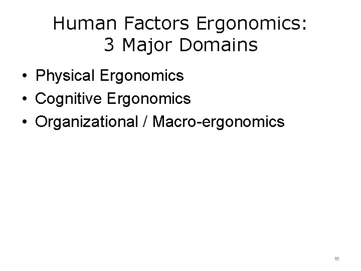 Human Factors Ergonomics: 3 Major Domains • Physical Ergonomics • Cognitive Ergonomics • Organizational