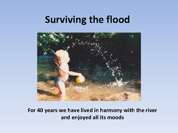 Surviving the flood For 40 years we have lived in harmony with the river