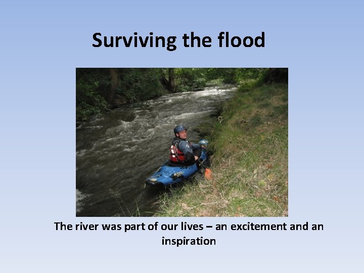 Surviving the flood The river was part of our lives – an excitement and