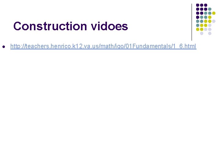 Construction vidoes l http: //teachers. henrico. k 12. va. us/math/igo/01 Fundamentals/1_6. html 