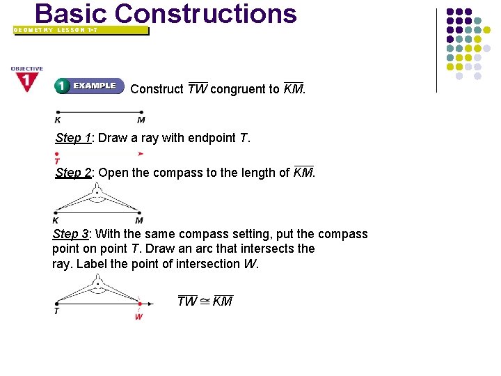 Basic Constructions GEOMETRY LESSON 1 -7 Construct TW congruent to KM. Step 1: Draw