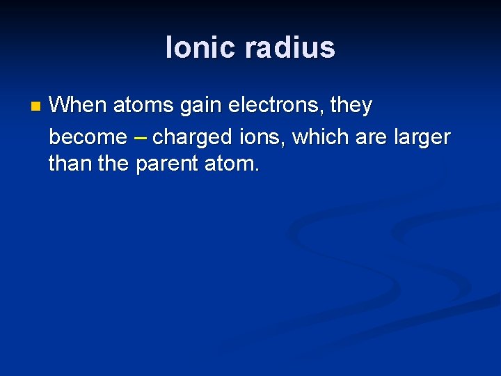 Ionic radius n When atoms gain electrons, they become – charged ions, which are