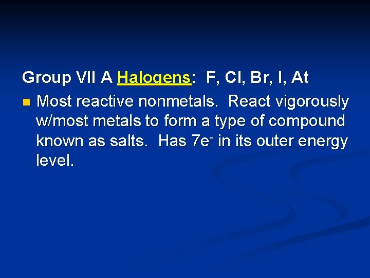 Group VII A Halogens: F, Cl, Br, I, At n Most reactive nonmetals. React