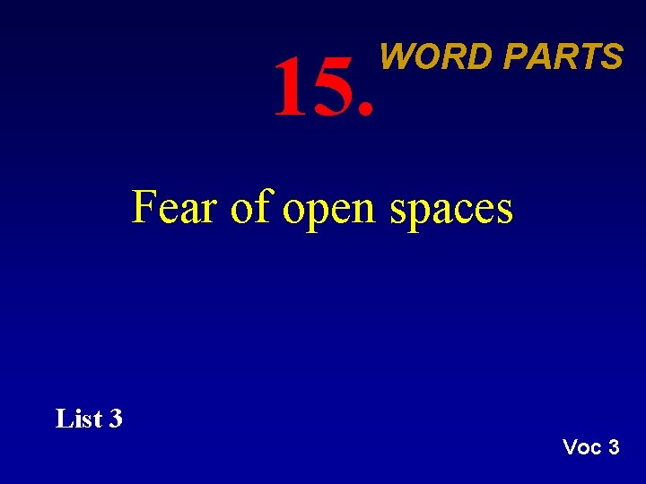 15. WORD PARTS Fear of open spaces List 3 Voc 3 