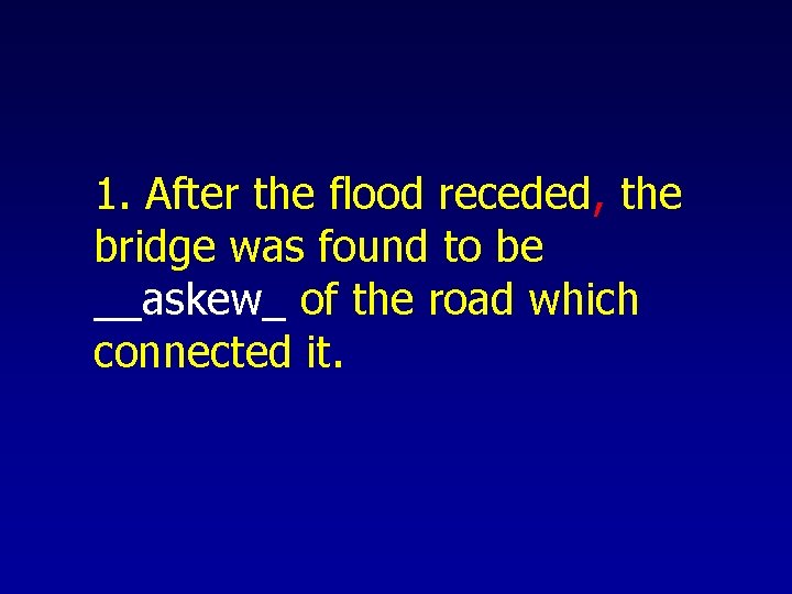 1. After the flood receded, the bridge was found to be __askew_ of the