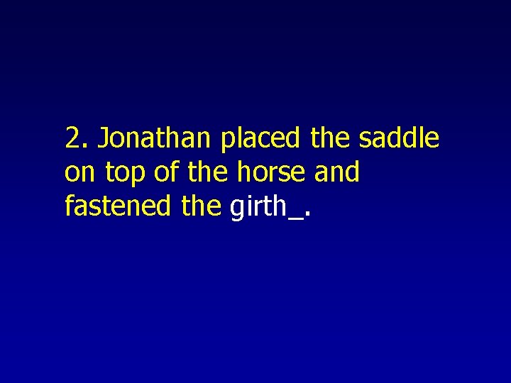 2. Jonathan placed the saddle on top of the horse and fastened the girth_.