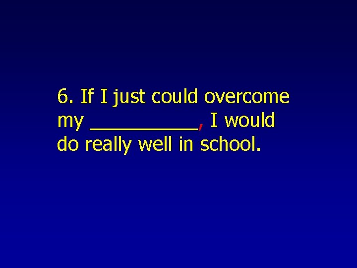 6. If I just could overcome my _____, I would do really well in