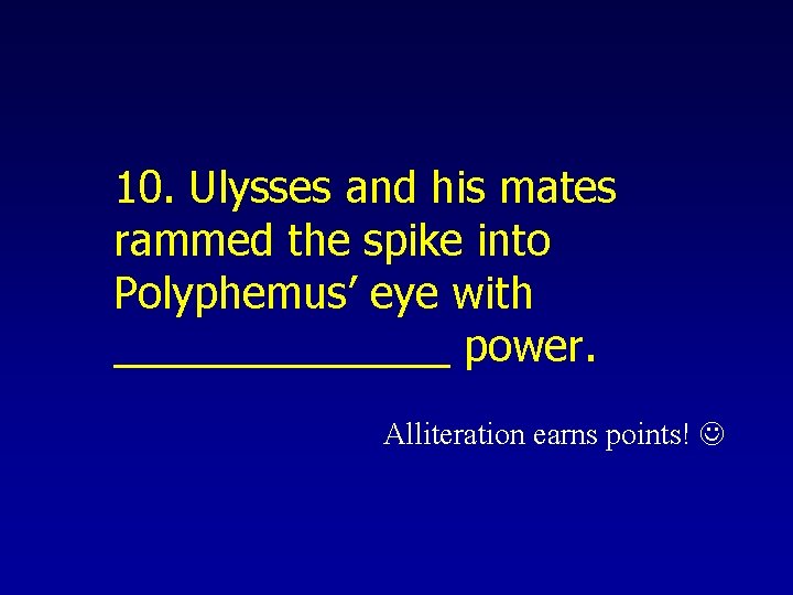 10. Ulysses and his mates rammed the spike into Polyphemus’ eye with _______ power.