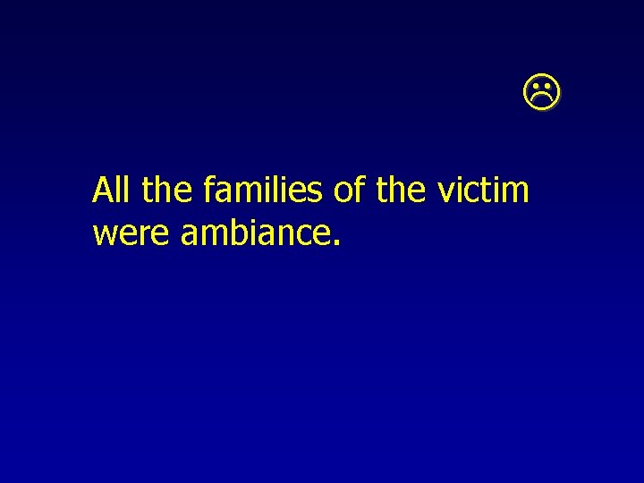  All the families of the victim were ambiance. 