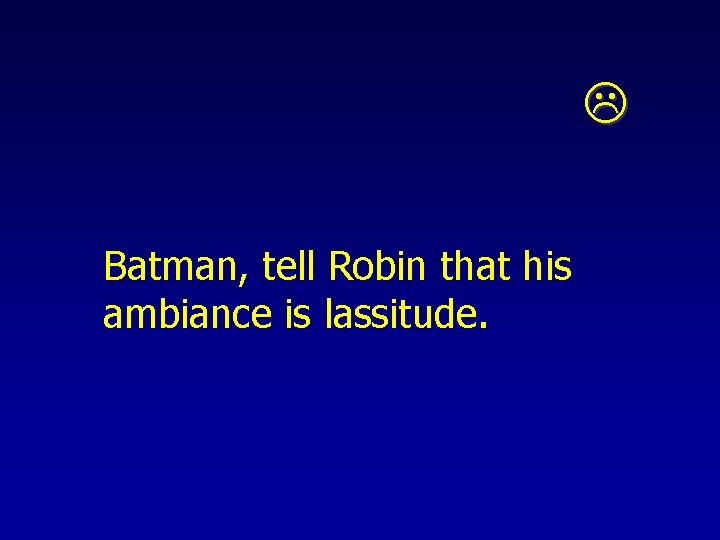  Batman, tell Robin that his ambiance is lassitude. 