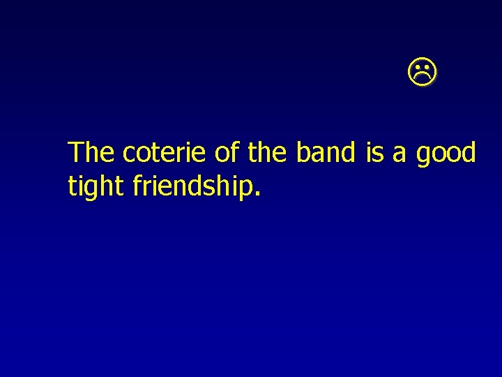  The coterie of the band is a good tight friendship. 