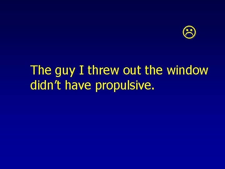  The guy I threw out the window didn’t have propulsive. 