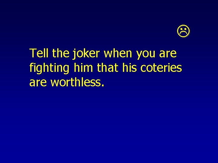  Tell the joker when you are fighting him that his coteries are worthless.