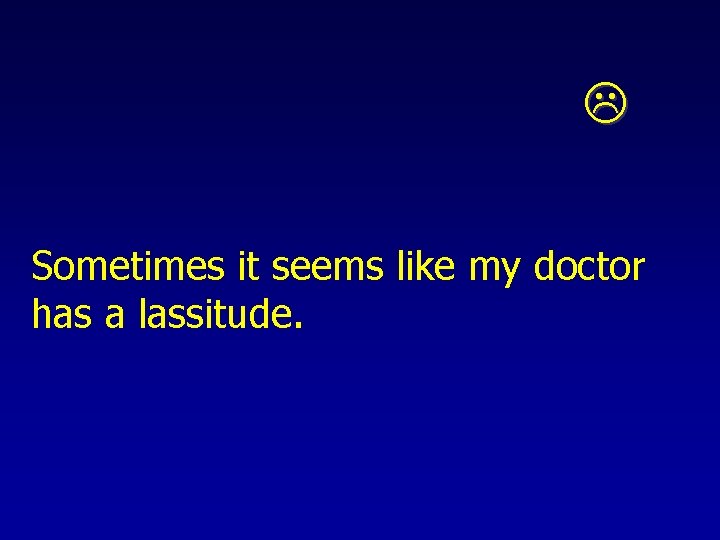  Sometimes it seems like my doctor has a lassitude. 