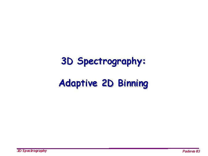 3 D Spectrography: Adaptive 2 D Binning 3 D Spectrography Padova 03 