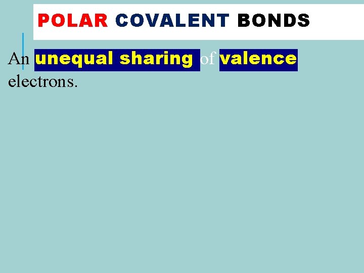 POLAR COVALENT BONDS An unequal sharing of valence electrons. 