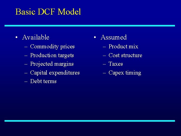 Basic DCF Model • Available – – – Commodity prices Production targets Projected margins