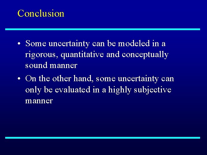 Conclusion • Some uncertainty can be modeled in a rigorous, quantitative and conceptually sound