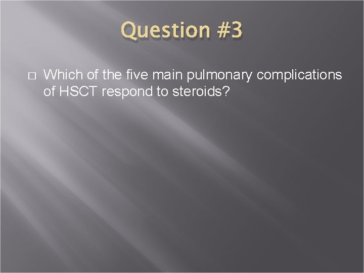 Question #3 � Which of the five main pulmonary complications of HSCT respond to