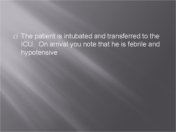 � The patient is intubated and transferred to the ICU. On arrival you note