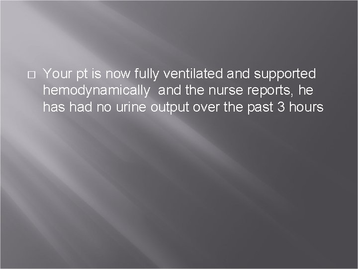 � Your pt is now fully ventilated and supported hemodynamically and the nurse reports,