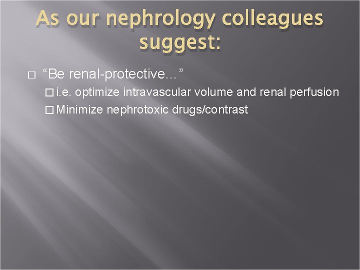 As our nephrology colleagues suggest: � “Be renal-protective…” � i. e. optimize intravascular volume