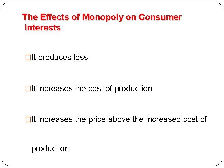 The Effects of Monopoly on Consumer Interests �It produces less �It increases the cost