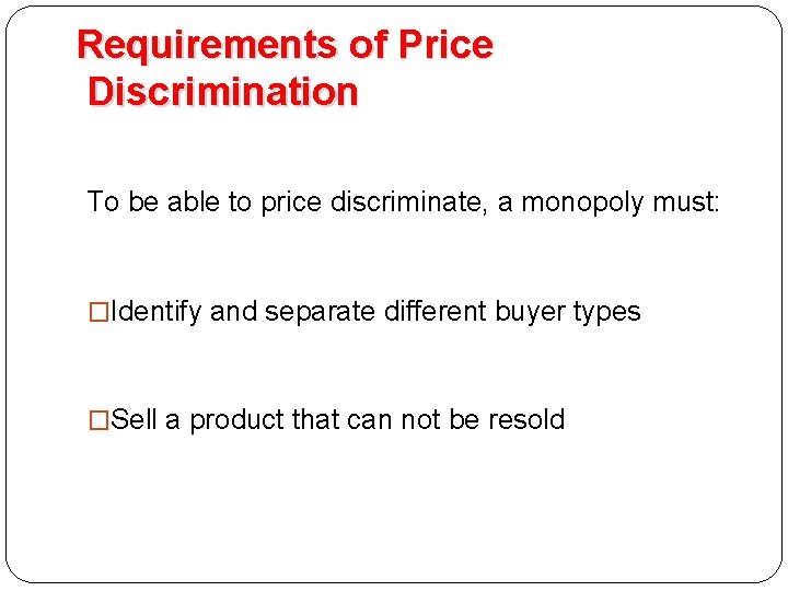 Requirements of Price Discrimination To be able to price discriminate, a monopoly must: �Identify