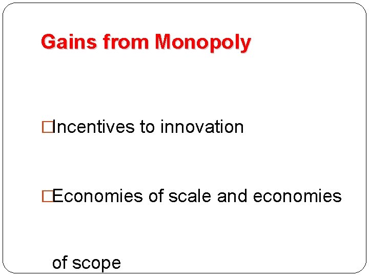 Gains from Monopoly �Incentives to innovation �Economies of scale and economies of scope 