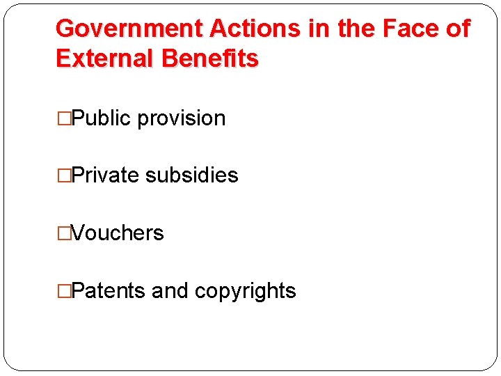 Government Actions in the Face of External Benefits �Public provision �Private subsidies �Vouchers �Patents