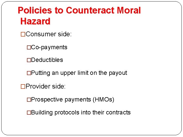 Policies to Counteract Moral Hazard �Consumer side: �Co-payments �Deductibles �Putting an upper limit on