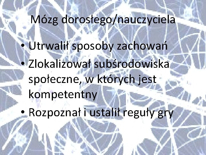 Mózg dorosłego/nauczyciela • Utrwalił sposoby zachowań • Zlokalizował subśrodowiska społeczne, w których jest kompetentny