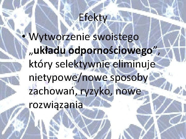 Efekty • Wytworzenie swoistego „układu odpornościowego”, który selektywnie eliminuje nietypowe/nowe sposoby zachowań, ryzyko, nowe