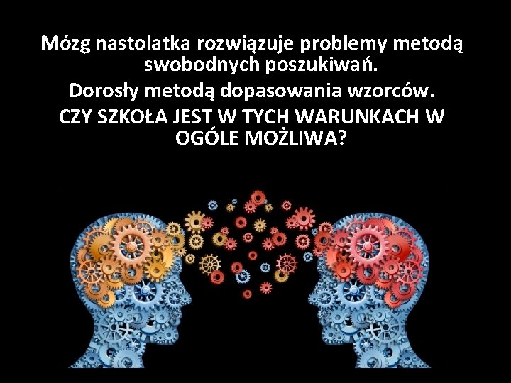 Mózg nastolatka rozwiązuje problemy metodą swobodnych poszukiwań. Dorosły metodą dopasowania wzorców. CZY SZKOŁA JEST