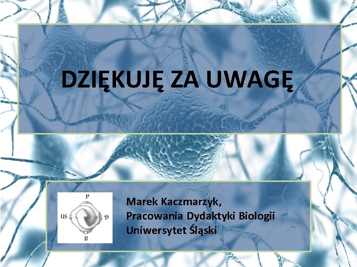 DZIĘKUJĘ ZA UWAGĘ Marek Kaczmarzyk, Pracowania Dydaktyki Biologii Uniwersytet Śląski 