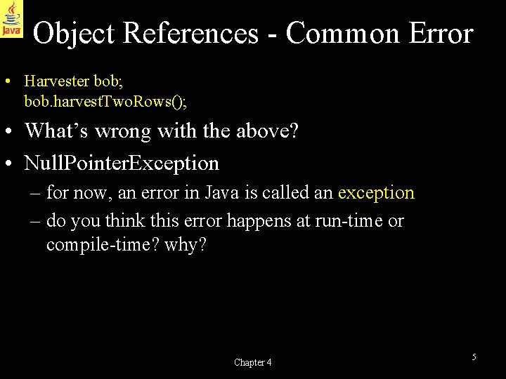 Object References - Common Error • Harvester bob; bob. harvest. Two. Rows(); • What’s